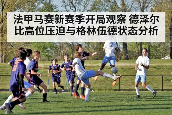法甲马赛新赛季开局观察 德泽尔比高位压迫与格林伍德状态分析