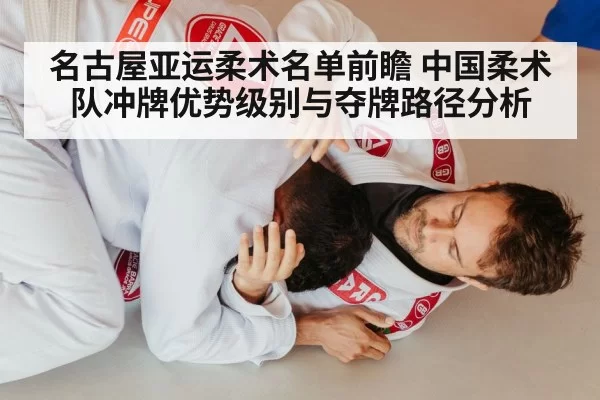 名古屋亚运柔术名单前瞻 中国柔术队冲牌优势级别与夺牌路径分析